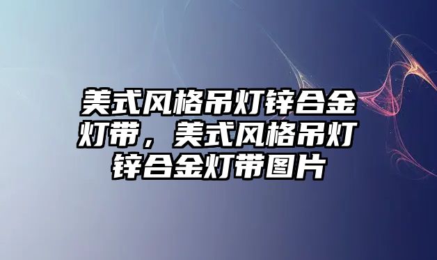 美式風格吊燈鋅合金燈帶，美式風格吊燈鋅合金燈帶圖片