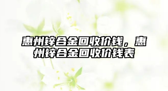 惠州鋅合金回收價錢，惠州鋅合金回收價錢表