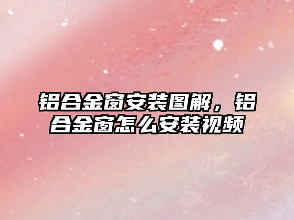 鋁合金窗安裝圖解，鋁合金窗怎么安裝視頻