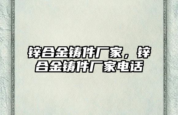 鋅合金鑄件廠家，鋅合金鑄件廠家電話