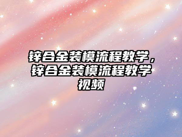 鋅合金裝模流程教學，鋅合金裝模流程教學視頻