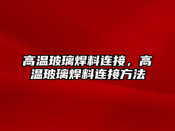 高溫玻璃焊料連接，高溫玻璃焊料連接方法