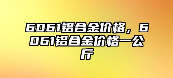 6061鋁合金價格，6061鋁合金價格一公斤