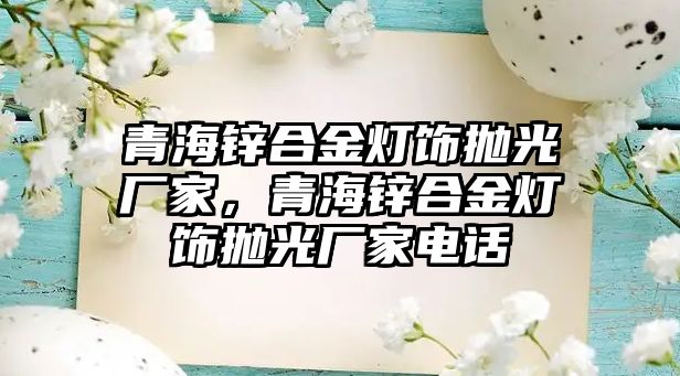 青海鋅合金燈飾拋光廠家，青海鋅合金燈飾拋光廠家電話