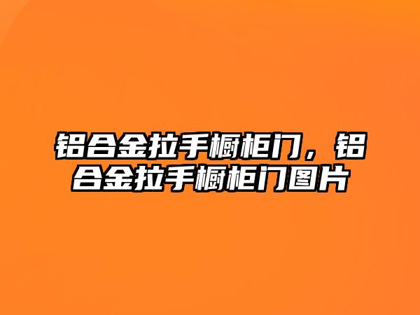 鋁合金拉手櫥柜門，鋁合金拉手櫥柜門圖片