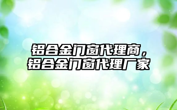 鋁合金門窗代理商，鋁合金門窗代理廠家