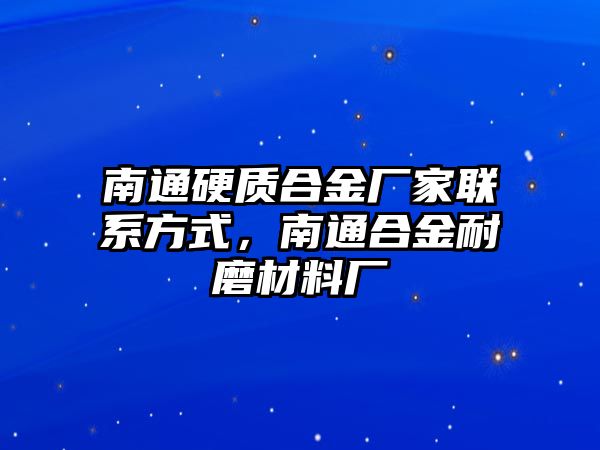 南通硬質(zhì)合金廠家聯(lián)系方式，南通合金耐磨材料廠