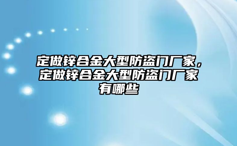 定做鋅合金大型防盜門廠家，定做鋅合金大型防盜門廠家有哪些