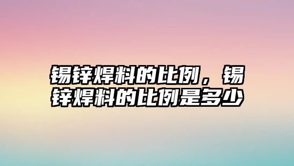 錫鋅焊料的比例，錫鋅焊料的比例是多少