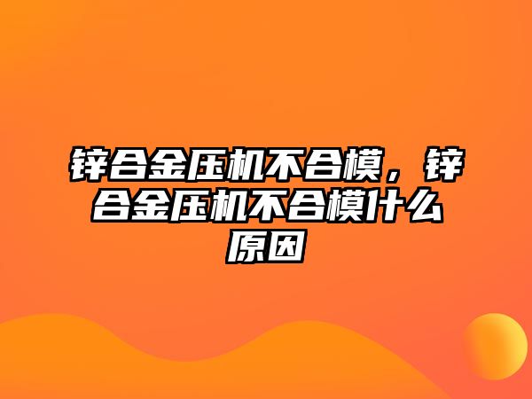 鋅合金壓機不合模，鋅合金壓機不合模什么原因