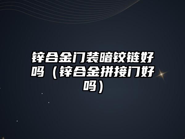 鋅合金門裝暗鉸鏈好嗎（鋅合金拼接門好嗎）