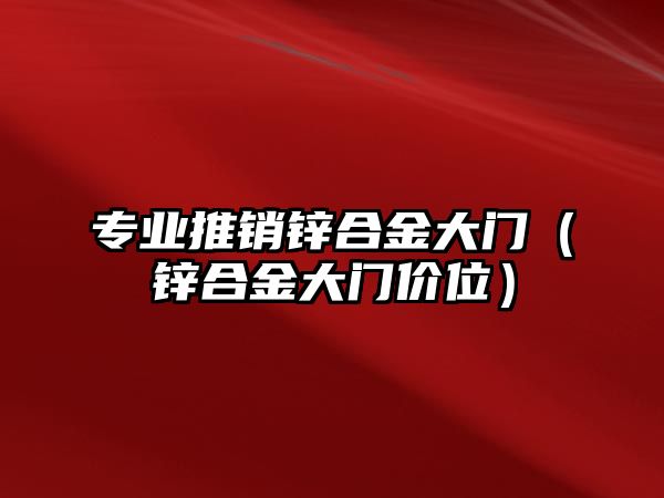 專業(yè)推銷鋅合金大門（鋅合金大門價(jià)位）