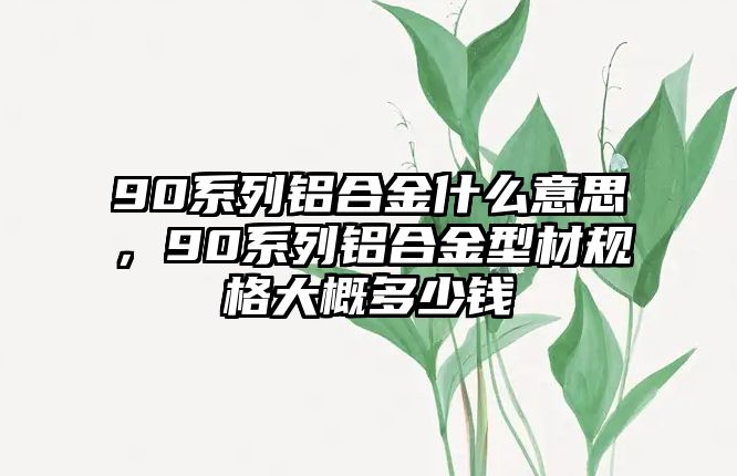 90系列鋁合金什么意思，90系列鋁合金型材規(guī)格大概多少錢