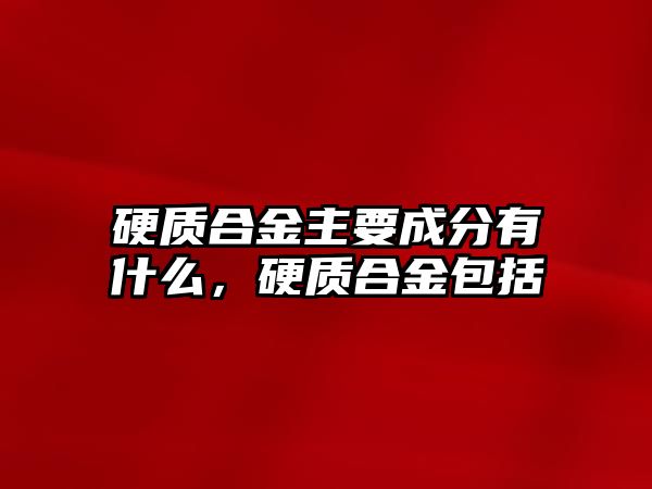 硬質合金主要成分有什么，硬質合金包括