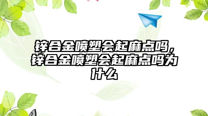 鋅合金噴塑會起麻點嗎，鋅合金噴塑會起麻點嗎為什么