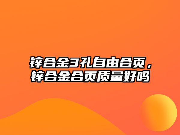 鋅合金3孔自由合頁(yè)，鋅合金合頁(yè)質(zhì)量好嗎