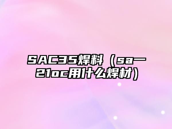 SAC35焊料（sa一21oc用什么焊材）