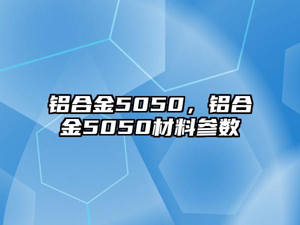 鋁合金5050，鋁合金5050材料參數(shù)