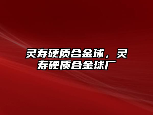 靈壽硬質(zhì)合金球，靈壽硬質(zhì)合金球廠