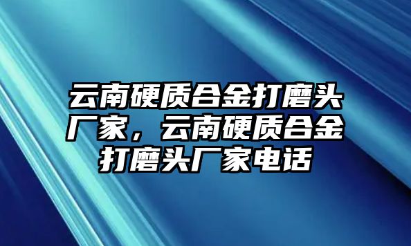 云南硬質(zhì)合金打磨頭廠家，云南硬質(zhì)合金打磨頭廠家電話