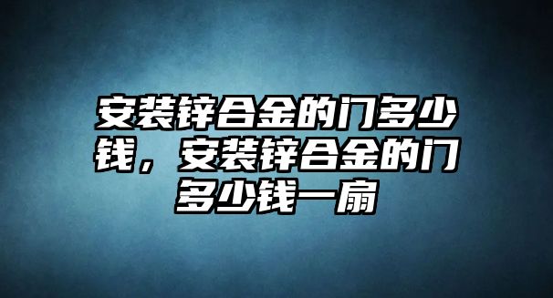 安裝鋅合金的門多少錢，安裝鋅合金的門多少錢一扇