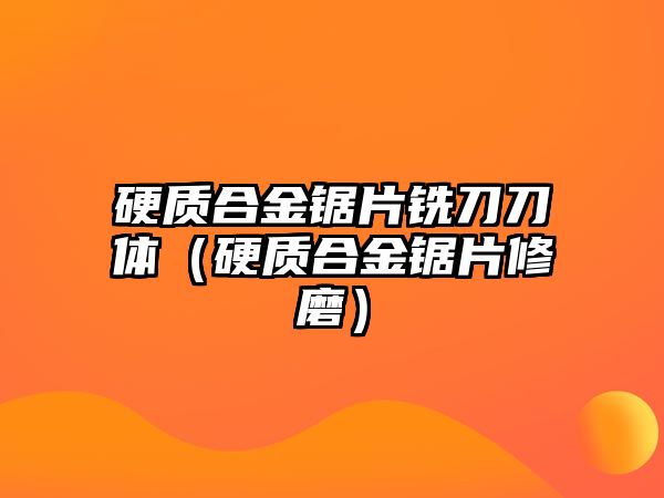 硬質(zhì)合金鋸片銑刀刀體（硬質(zhì)合金鋸片修磨）