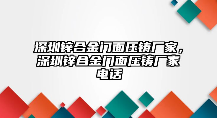 深圳鋅合金門面壓鑄廠家，深圳鋅合金門面壓鑄廠家電話