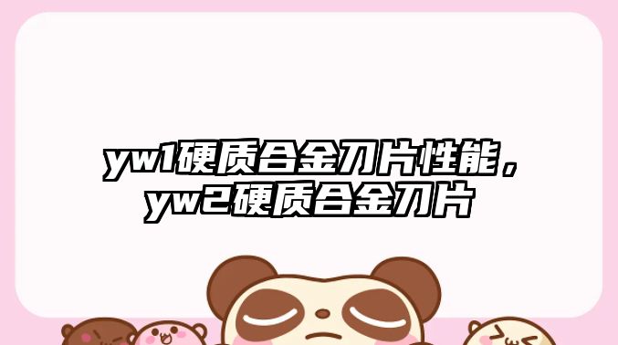 yw1硬質(zhì)合金刀片性能，yw2硬質(zhì)合金刀片