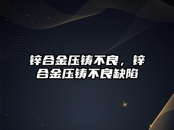 鋅合金壓鑄不良，鋅合金壓鑄不良缺陷