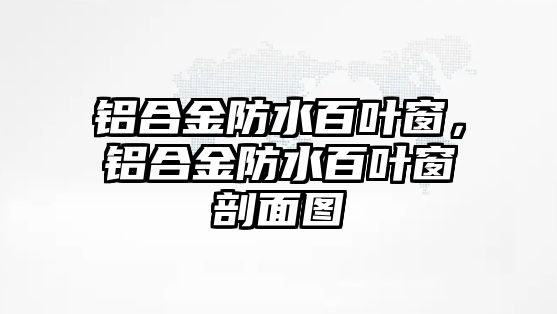 鋁合金防水百葉窗，鋁合金防水百葉窗剖面圖