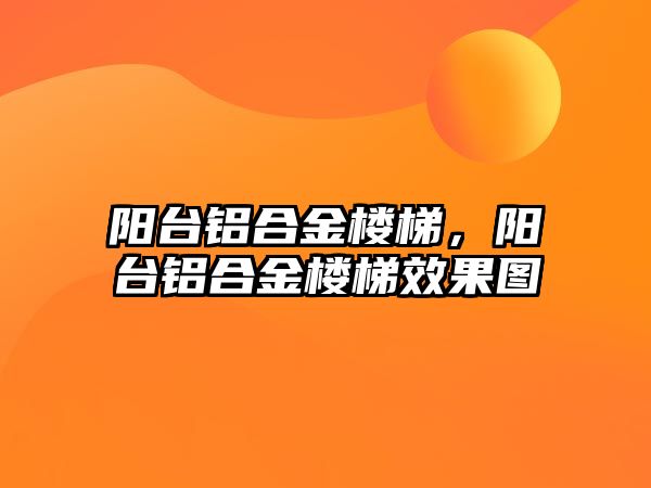 陽臺鋁合金樓梯，陽臺鋁合金樓梯效果圖