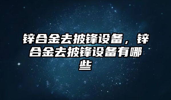 鋅合金去披鋒設(shè)備，鋅合金去披鋒設(shè)備有哪些