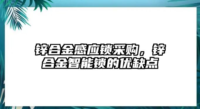 鋅合金感應(yīng)鎖采購，鋅合金智能鎖的優(yōu)缺點(diǎn)