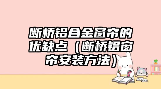 斷橋鋁合金窗簾的優(yōu)缺點(diǎn)（斷橋鋁窗簾安裝方法）