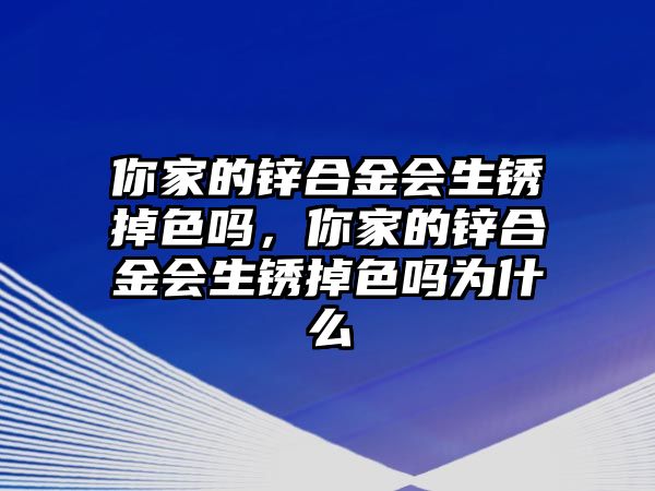 你家的鋅合金會生銹掉色嗎，你家的鋅合金會生銹掉色嗎為什么