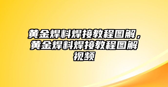 黃金焊料焊接教程圖解，黃金焊料焊接教程圖解視頻