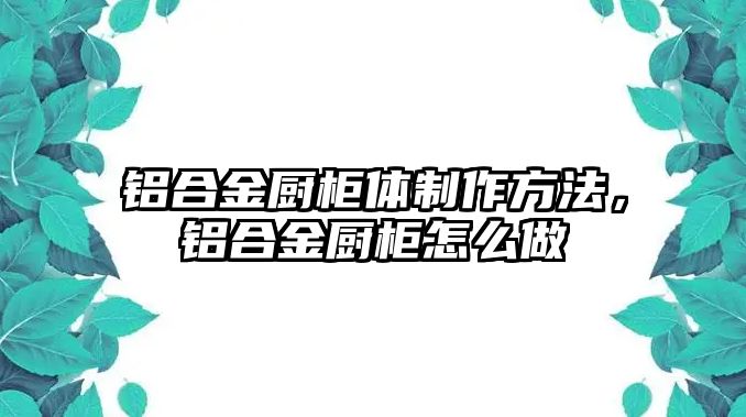 鋁合金廚柜體制作方法，鋁合金廚柜怎么做