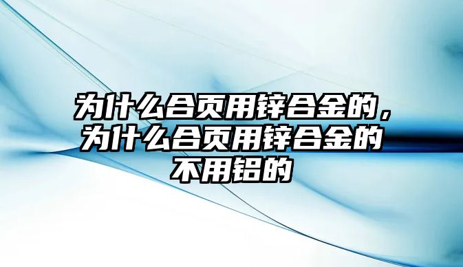 為什么合頁(yè)用鋅合金的，為什么合頁(yè)用鋅合金的不用鋁的