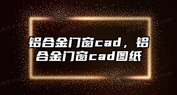 鋁合金門窗cad，鋁合金門窗cad圖紙