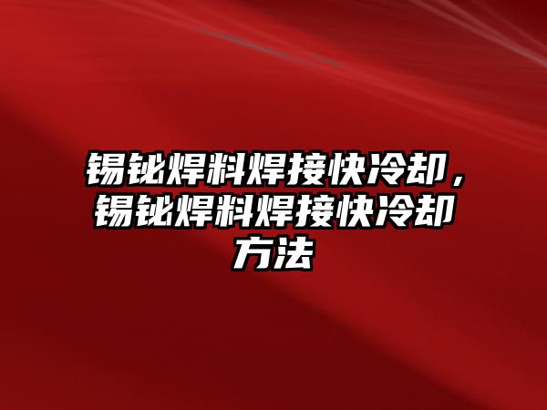 錫鉍焊料焊接快冷卻，錫鉍焊料焊接快冷卻方法