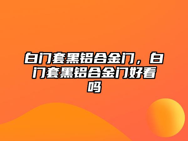 白門套黑鋁合金門，白門套黑鋁合金門好看嗎