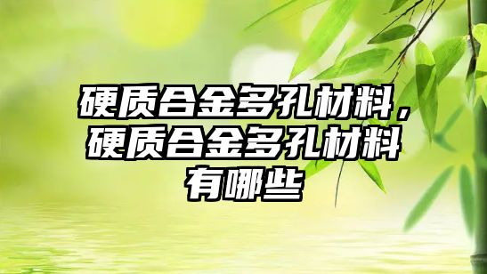 硬質(zhì)合金多孔材料，硬質(zhì)合金多孔材料有哪些