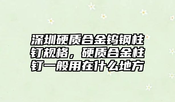 深圳硬質合金鎢鋼柱釘規(guī)格，硬質合金柱釘一般用在什么地方