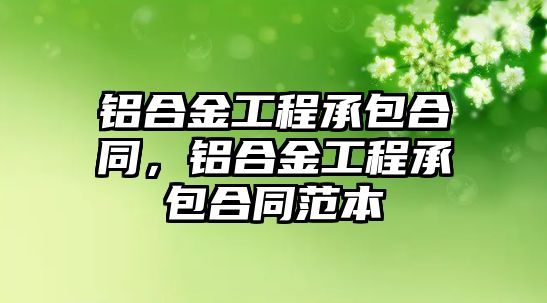 鋁合金工程承包合同，鋁合金工程承包合同范本