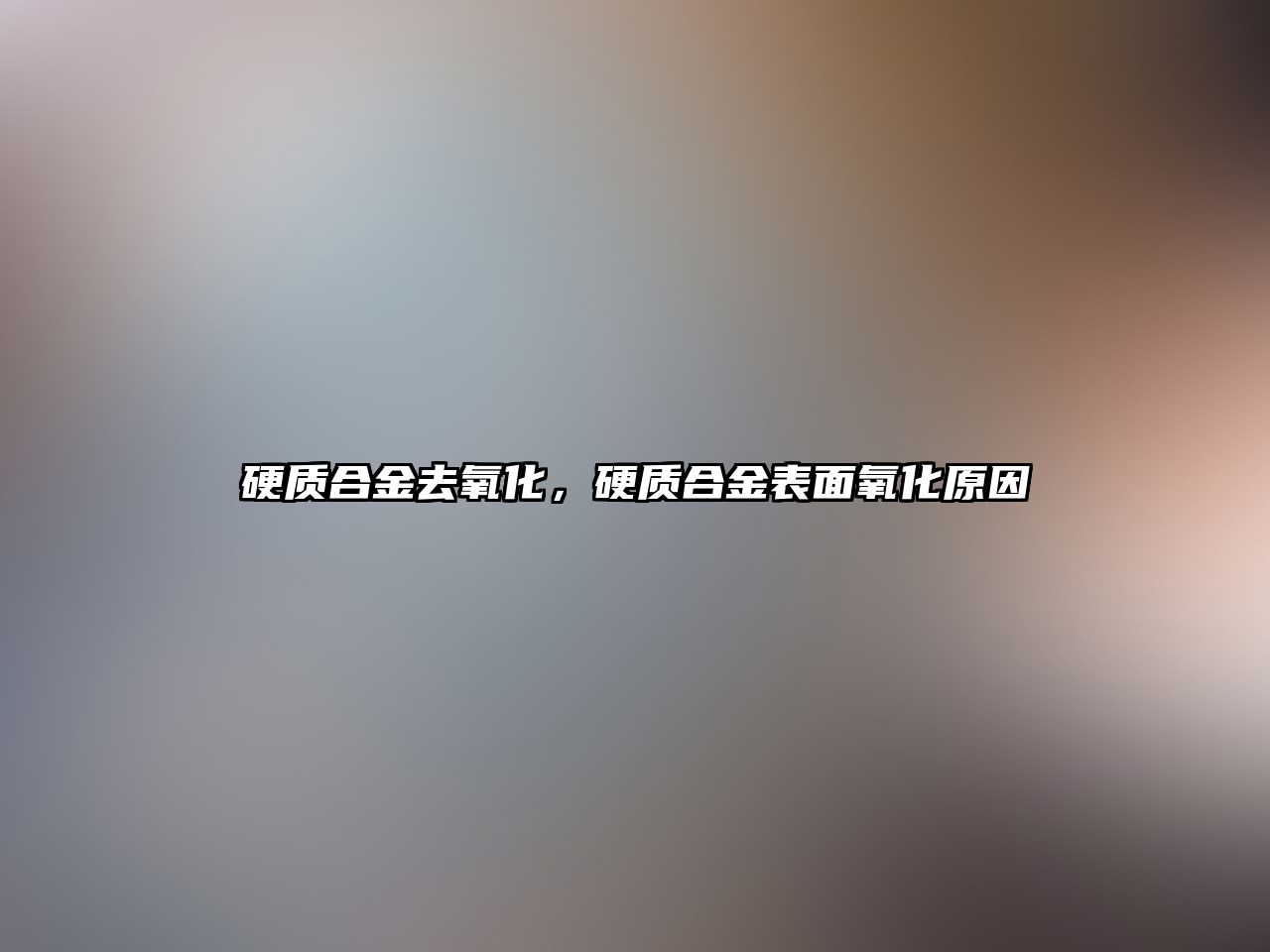 硬質(zhì)合金去氧化，硬質(zhì)合金表面氧化原因