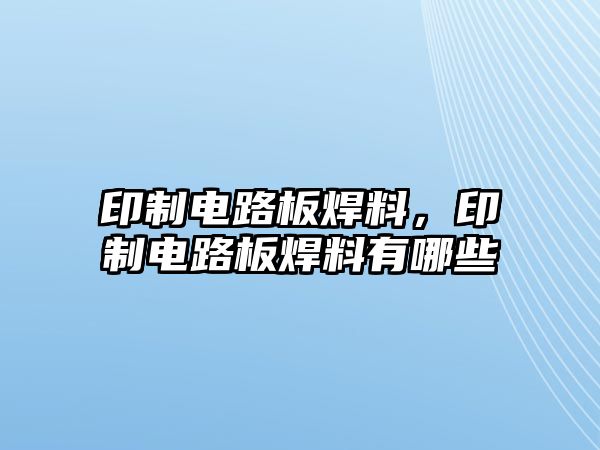 印制電路板焊料，印制電路板焊料有哪些