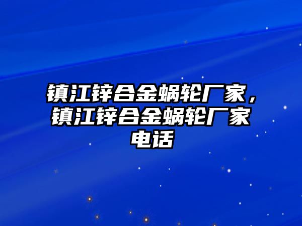 鎮(zhèn)江鋅合金蝸輪廠家，鎮(zhèn)江鋅合金蝸輪廠家電話