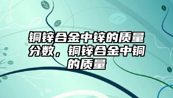 銅鋅合金中鋅的質(zhì)量分?jǐn)?shù)，銅鋅合金中銅的質(zhì)量