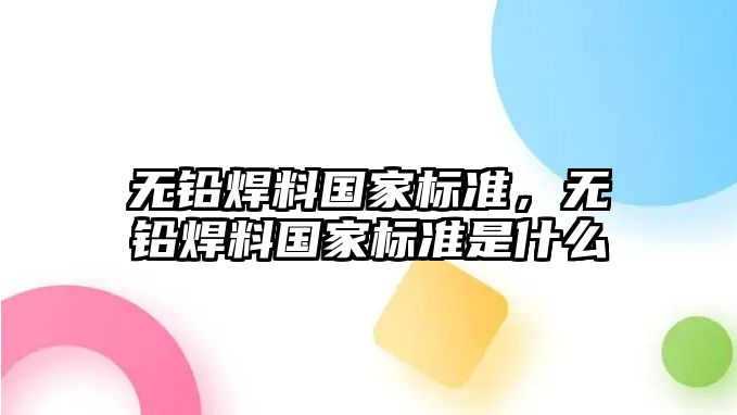 無鉛焊料國家標(biāo)準(zhǔn)，無鉛焊料國家標(biāo)準(zhǔn)是什么