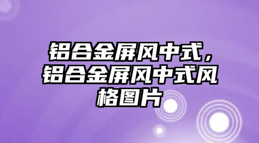 鋁合金屏風中式，鋁合金屏風中式風格圖片